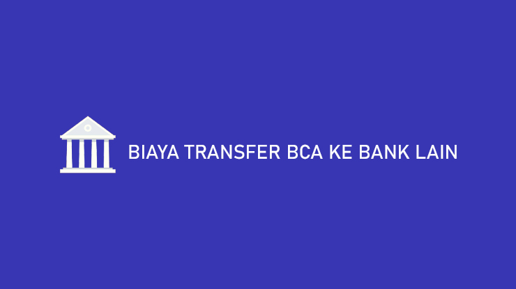Biaya Transfer BCA ke Bank Lain Terbaru