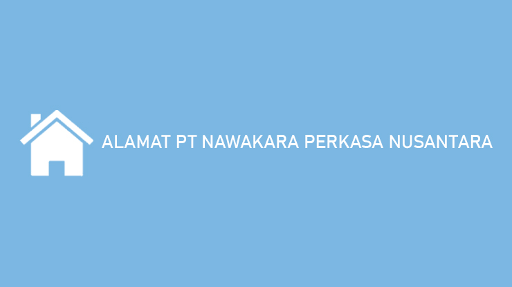 Alamat PT Nawakara Perkasa Nusantara: Pusat & Kantor Regional